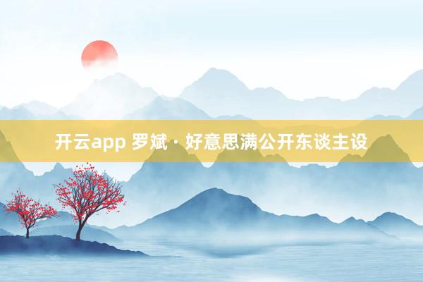 开云app 罗斌 · 好意思满公开东谈主设