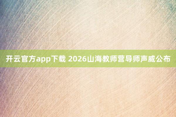 开云官方app下载 2026山海教师营导师声威公布