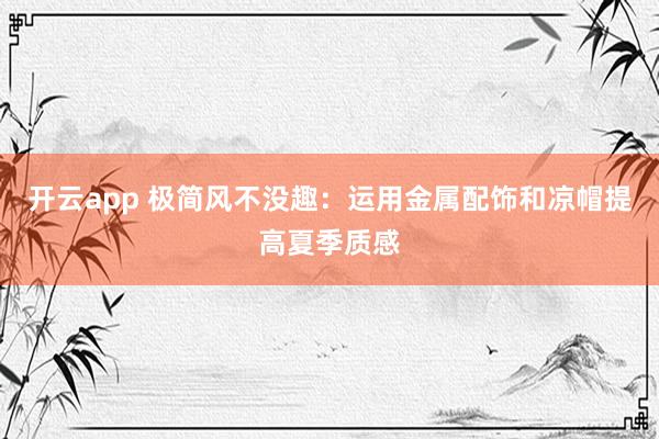开云app 极简风不没趣：运用金属配饰和凉帽提高夏季质感