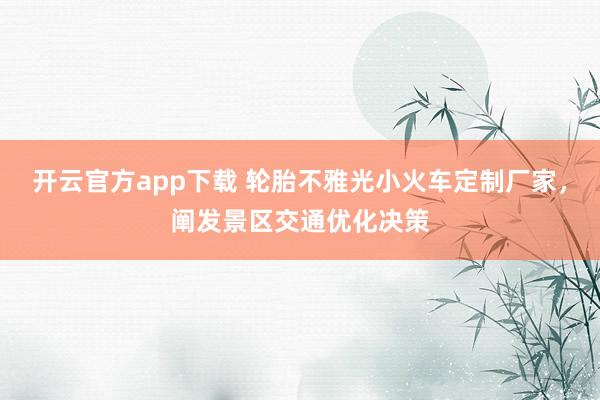 开云官方app下载 轮胎不雅光小火车定制厂家，阐发景区交通优化决策