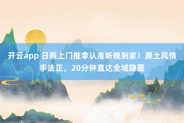 开云app 日照上门推拿认准听晚到家！原土风情手法正，20分钟直达全域隐匿