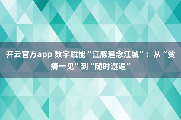 开云官方app 数字赋能“江豚追念江城”：从“贫瘠一见”到“随时邂逅”