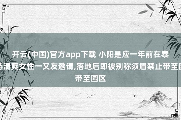 开云(中国)官方app下载 小阳是应一年前在泰旅游清爽女性一又友邀请，落地后即被别称须眉禁止带至园区