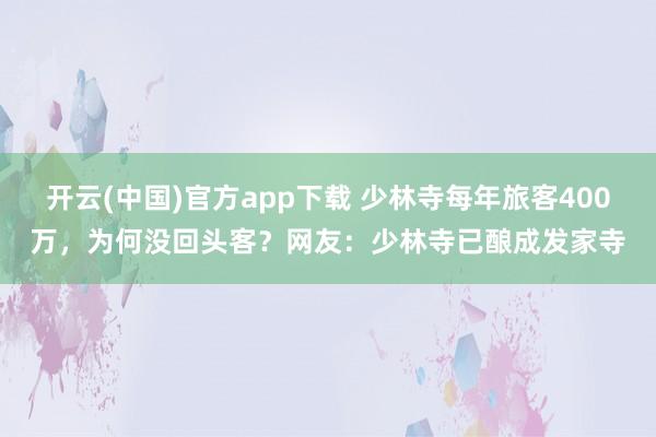 开云(中国)官方app下载 少林寺每年旅客400万，为何没回头客？网友：少林寺已酿成发家寺