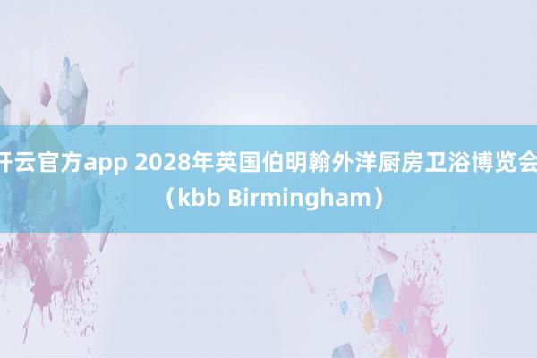 开云官方app 2028年英国伯明翰外洋厨房卫浴博览会 （kbb Birmingham）