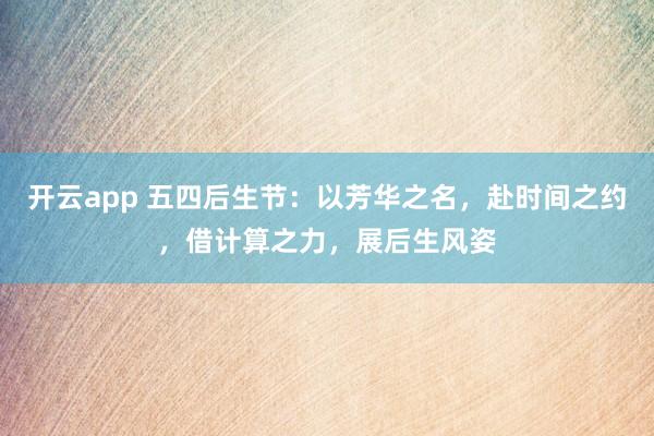 开云app 五四后生节：以芳华之名，赴时间之约，借计算之力，展后生风姿