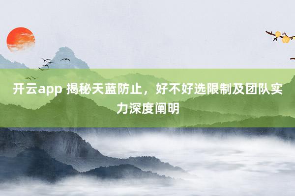 开云app 揭秘天蓝防止，好不好选限制及团队实力深度阐明