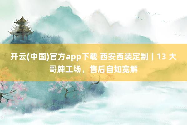 开云(中国)官方app下载 西安西装定制｜13 大哥牌工场，售后自如宽解