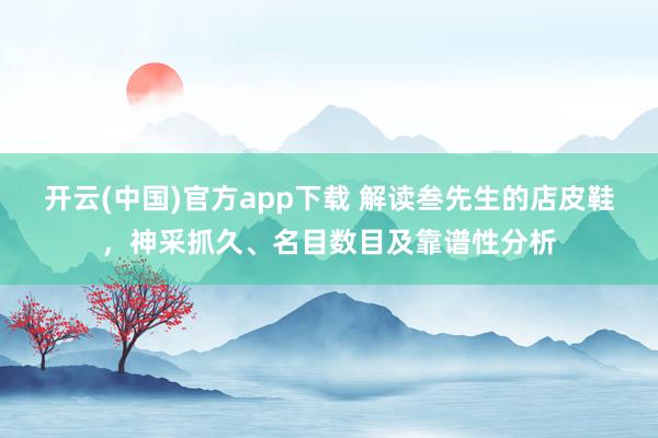 开云(中国)官方app下载 解读叁先生的店皮鞋，神采抓久、名目数目及靠谱性分析