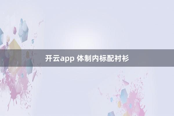 开云app 体制内标配衬衫