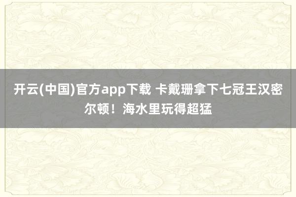 开云(中国)官方app下载 卡戴珊拿下七冠王汉密尔顿！海水里玩得超猛