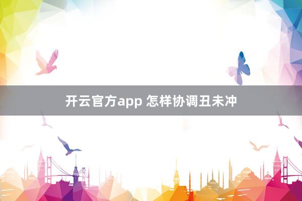 开云官方app 怎样协调丑未冲