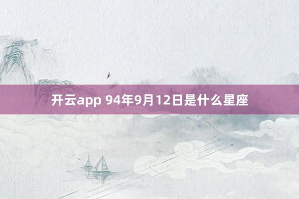 开云app 94年9月12日是什么星座