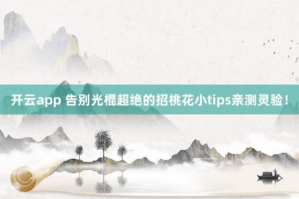 开云app 告别光棍超绝的招桃花小tips亲测灵验！