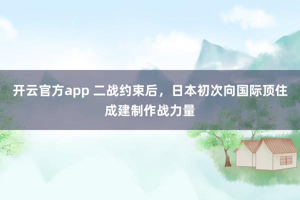 开云官方app 二战约束后，日本初次向国际顶住成建制作战力量