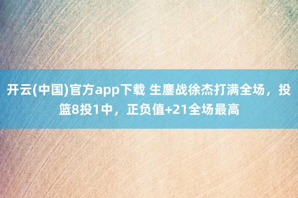 开云(中国)官方app下载 生鏖战徐杰打满全场，投篮8投1中，正负值+21全场最高