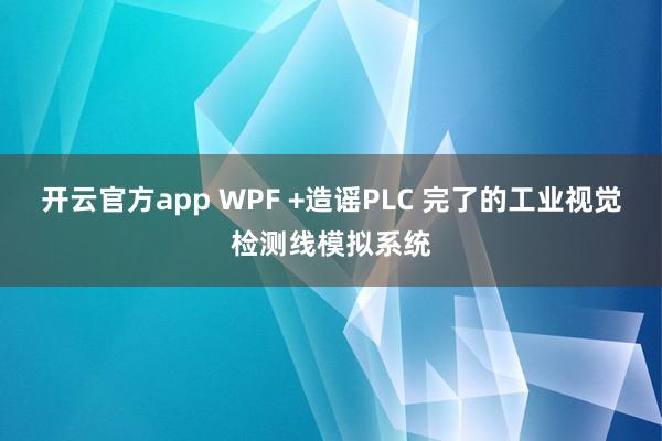 开云官方app WPF +造谣PLC 完了的工业视觉检测线模拟系统