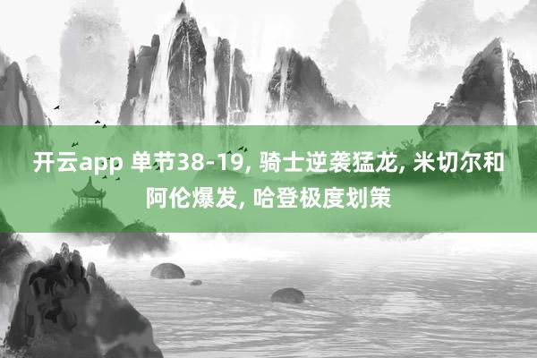 开云app 单节38-19, 骑士逆袭猛龙, 米切尔和阿伦爆发, 哈登极度划策