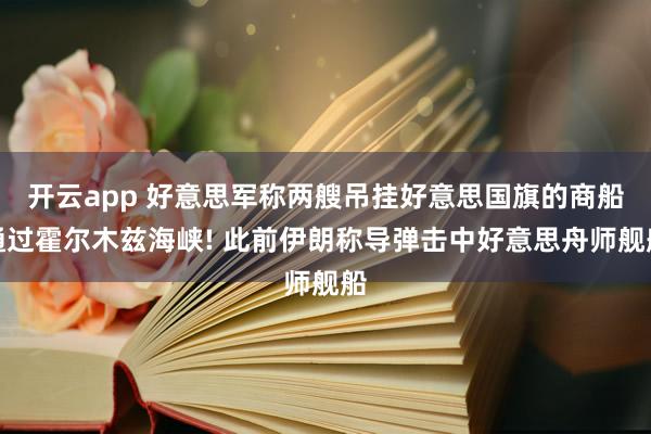 开云app 好意思军称两艘吊挂好意思国旗的商船通过霍尔木兹海峡! 此前伊朗称导弹击中好意思舟师舰船