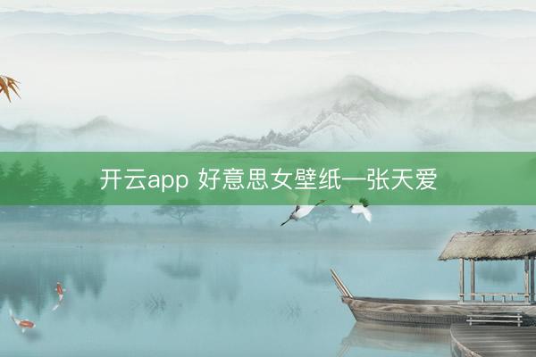 开云app 好意思女壁纸—张天爱