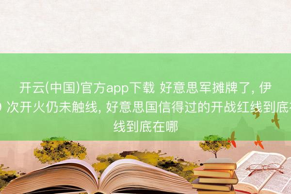 开云(中国)官方app下载 好意思军摊牌了， 伊朗 9 次开火仍未触线， 好意思国信得过的开战红线到底在哪