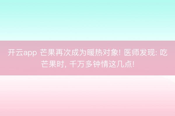 开云app 芒果再次成为暖热对象! 医师发现: 吃芒果时， 千万多钟情这几点!