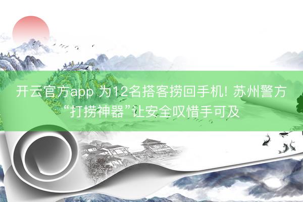 开云官方app 为12名搭客捞回手机! 苏州警方“打捞神器”让安全叹惜手可及