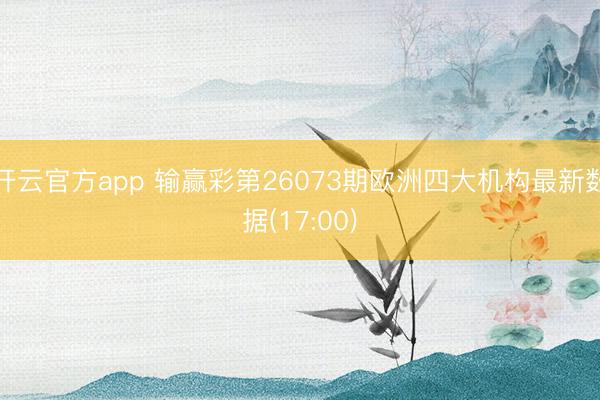 开云官方app 输赢彩第26073期欧洲四大机构最新数据(17:00)