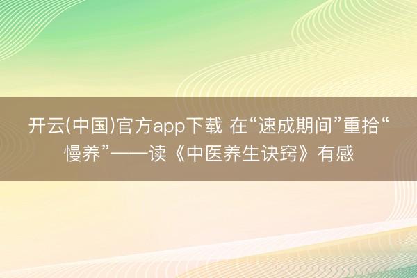 开云(中国)官方app下载 在“速成期间”重拾“慢养”——读《中医养生诀窍》有感