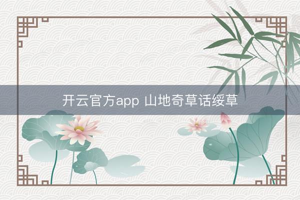 开云官方app 山地奇草话绥草